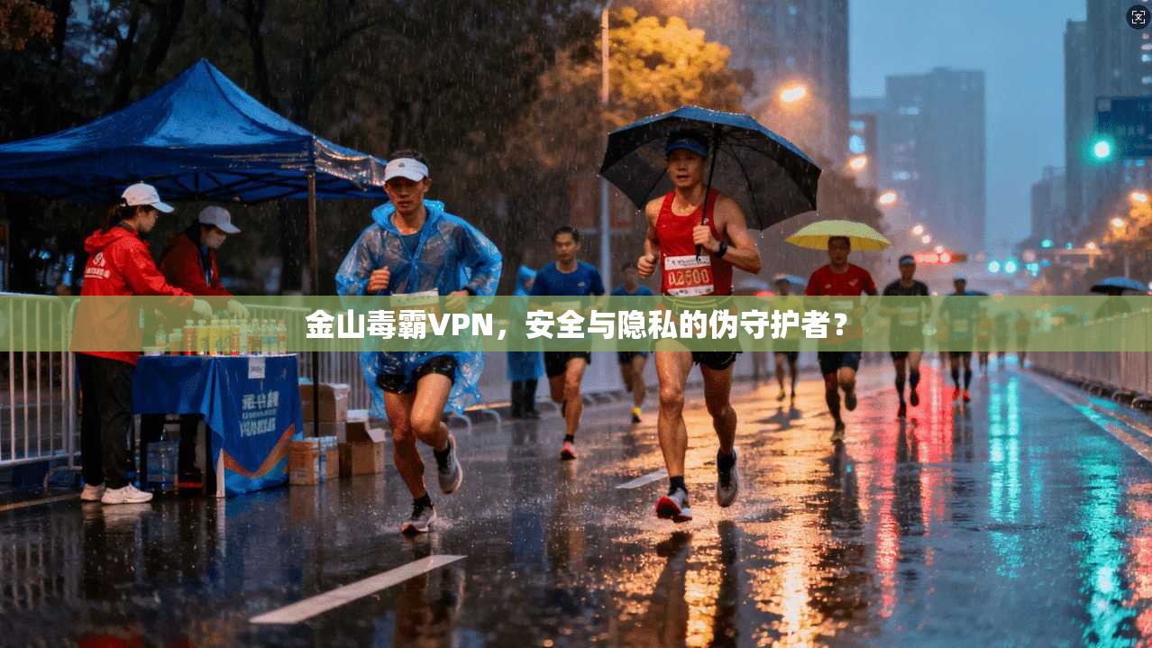 金山毒霸VPN，安全与隐私的伪守护者？