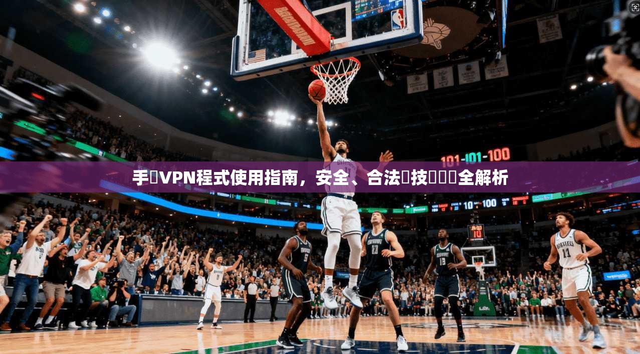 手機VPN程式使用指南，安全、合法與技術實務全解析