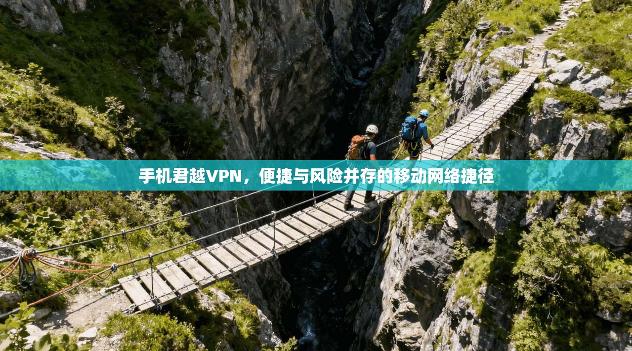 手机君越VPN，便捷与风险并存的移动网络捷径