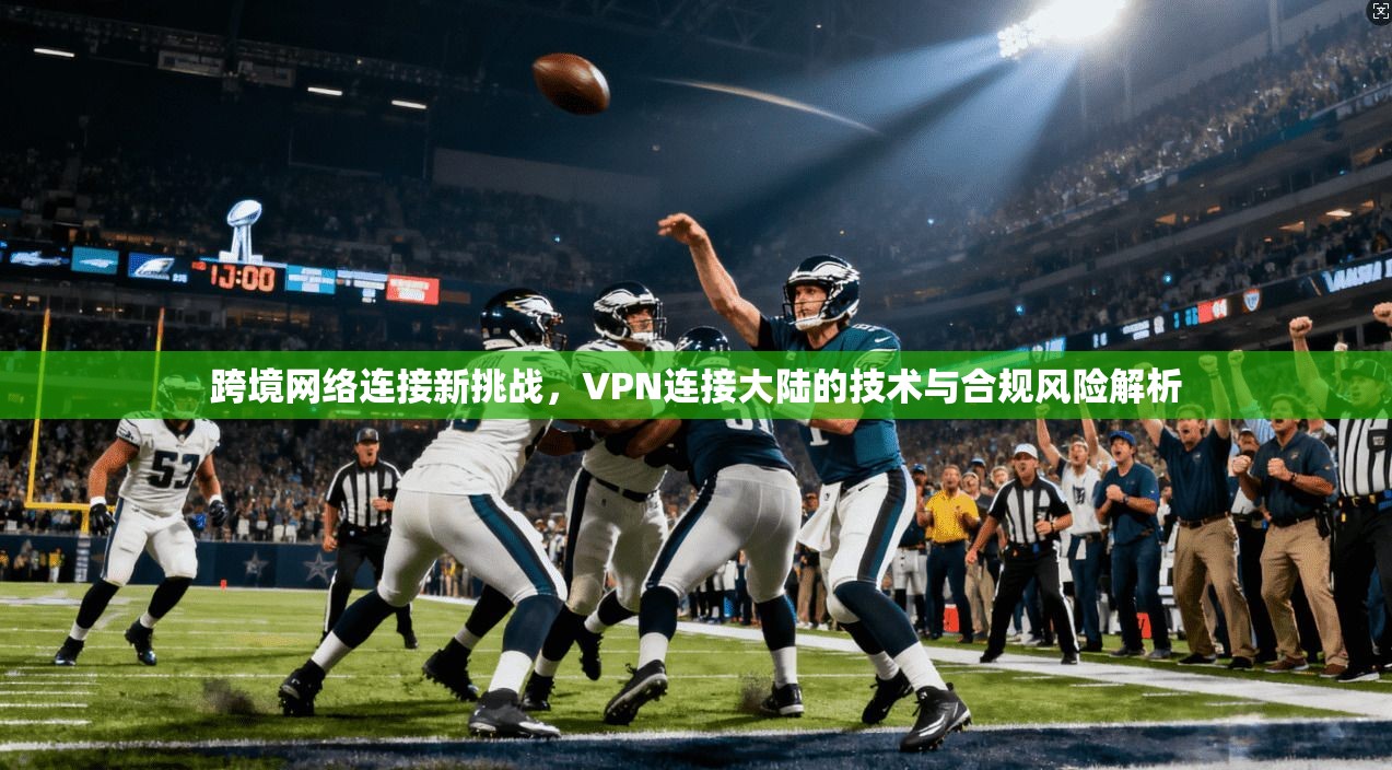 跨境网络连接新挑战，VPN连接大陆的技术与合规风险解析