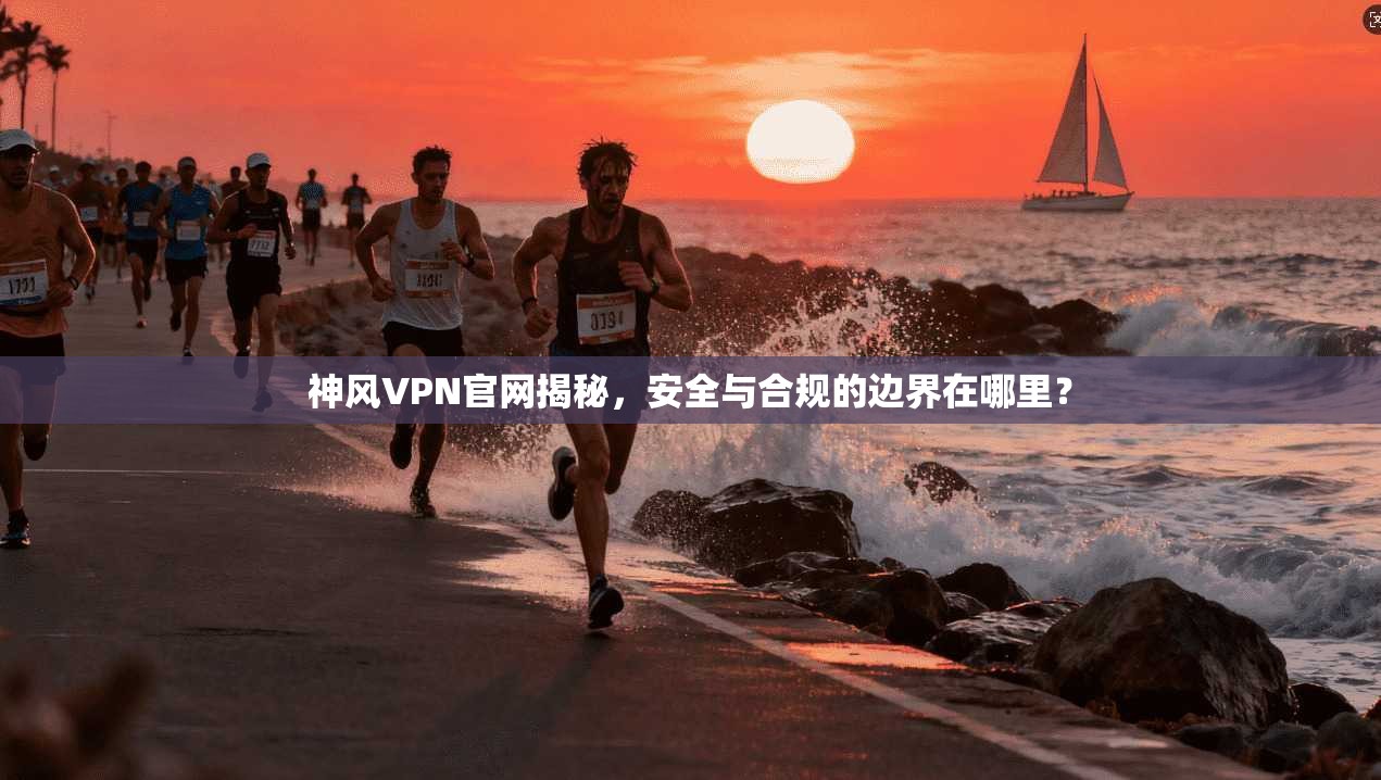 神风VPN官网揭秘，安全与合规的边界在哪里？