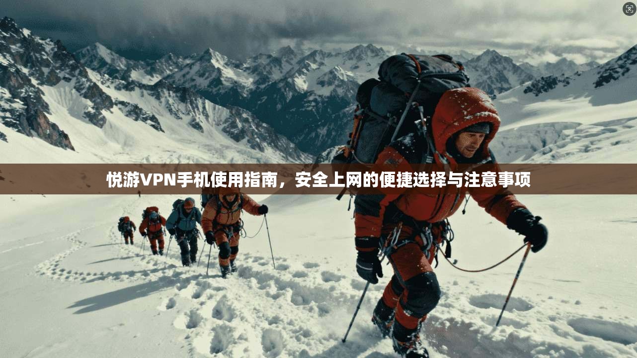 悦游VPN手机使用指南，安全上网的便捷选择与注意事项