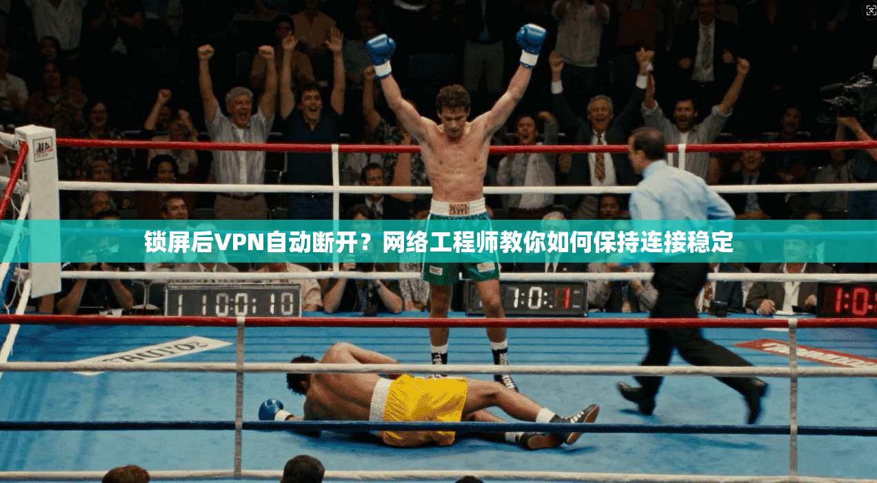 锁屏后VPN自动断开？网络工程师教你如何保持连接稳定