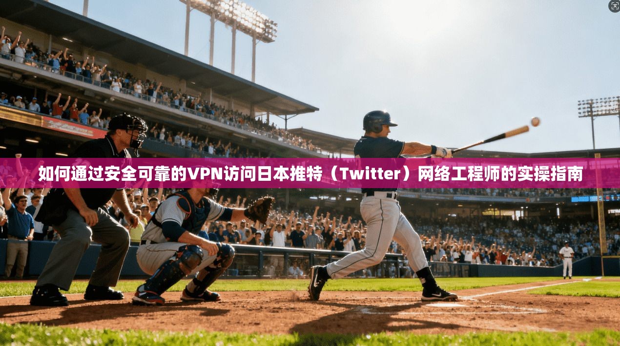 如何通过安全可靠的VPN访问日本推特（Twitter）网络工程师的实操指南