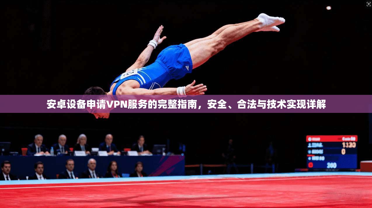 安卓设备申请VPN服务的完整指南，安全、合法与技术实现详解