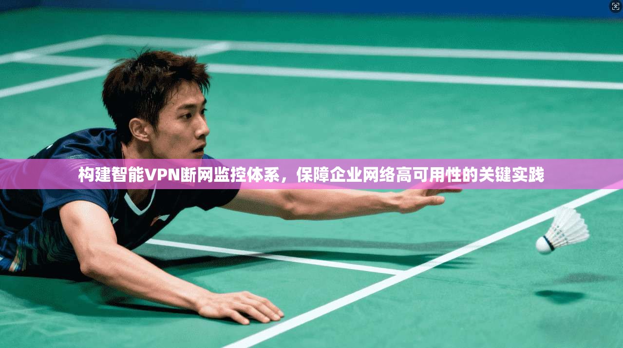 构建智能VPN断网监控体系，保障企业网络高可用性的关键实践