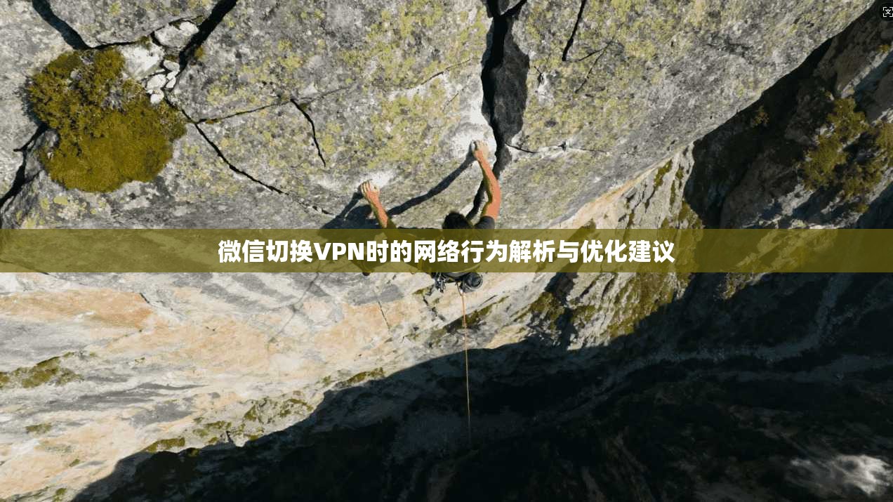 微信切换VPN时的网络行为解析与优化建议