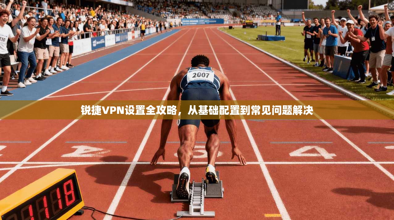 锐捷VPN设置全攻略，从基础配置到常见问题解决