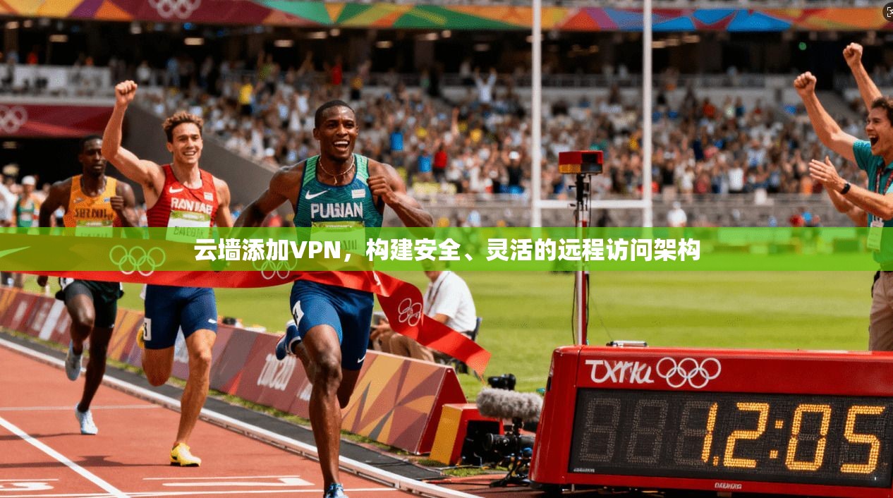 云墙添加VPN，构建安全、灵活的远程访问架构