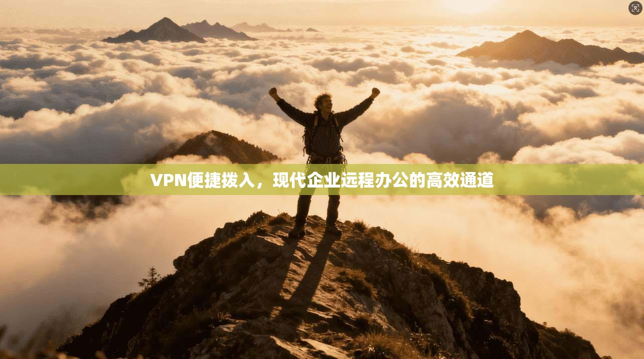 VPN便捷拨入，现代企业远程办公的高效通道