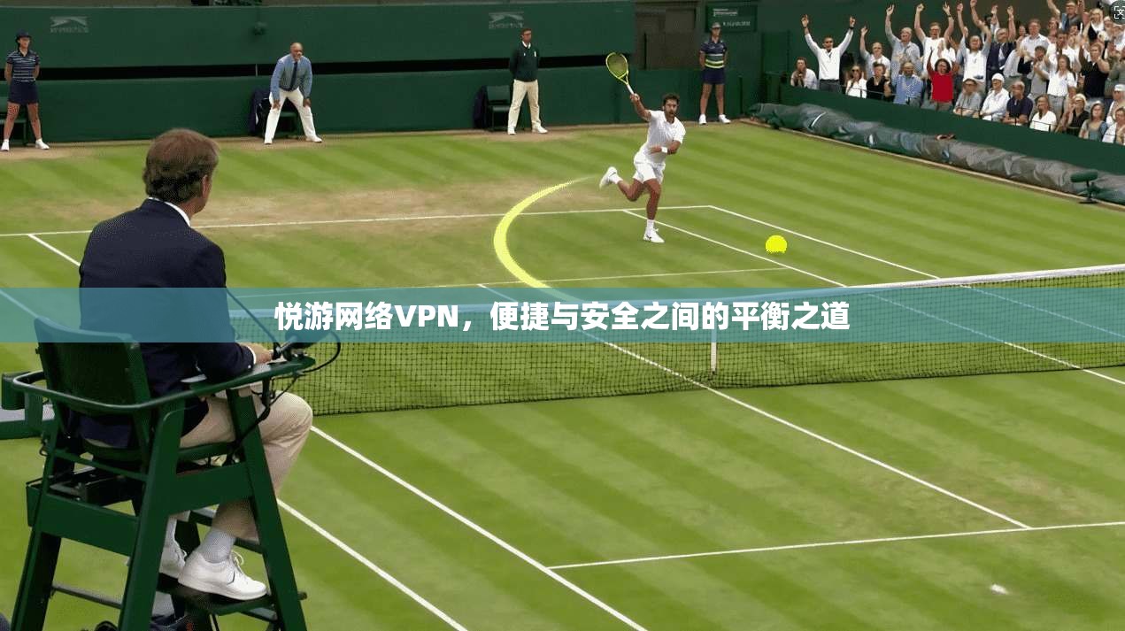 悦游网络VPN，便捷与安全之间的平衡之道