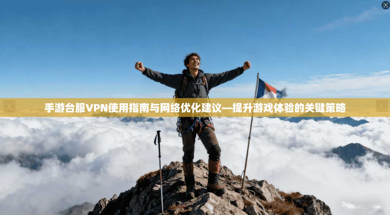 手游台服VPN使用指南与网络优化建议—提升游戏体验的关键策略