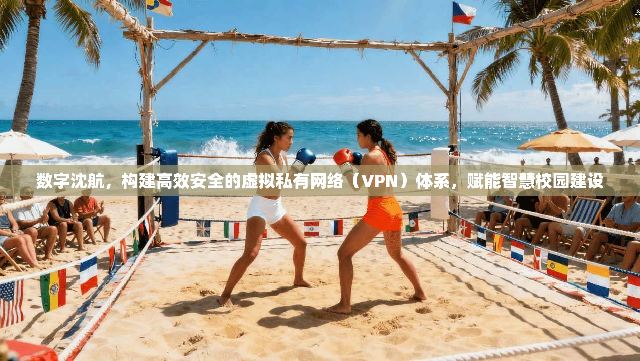 数字沈航，构建高效安全的虚拟私有网络（VPN）体系，赋能智慧校园建设