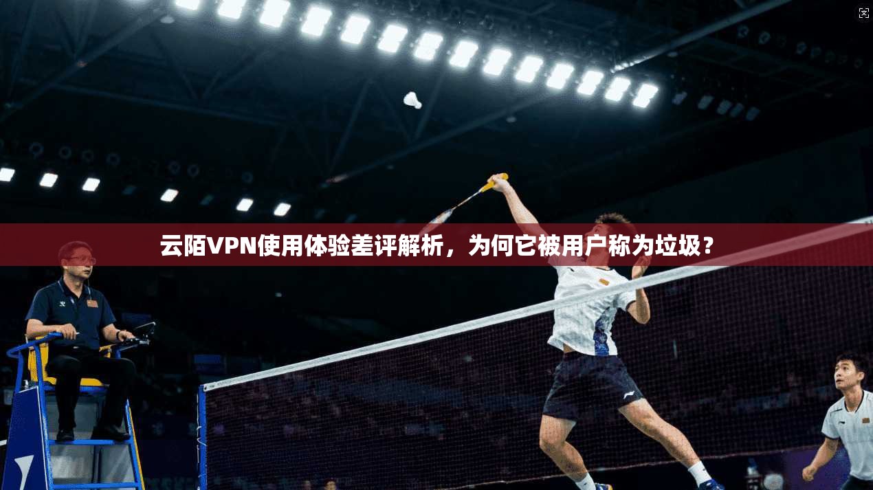 云陌VPN使用体验差评解析，为何它被用户称为垃圾？
