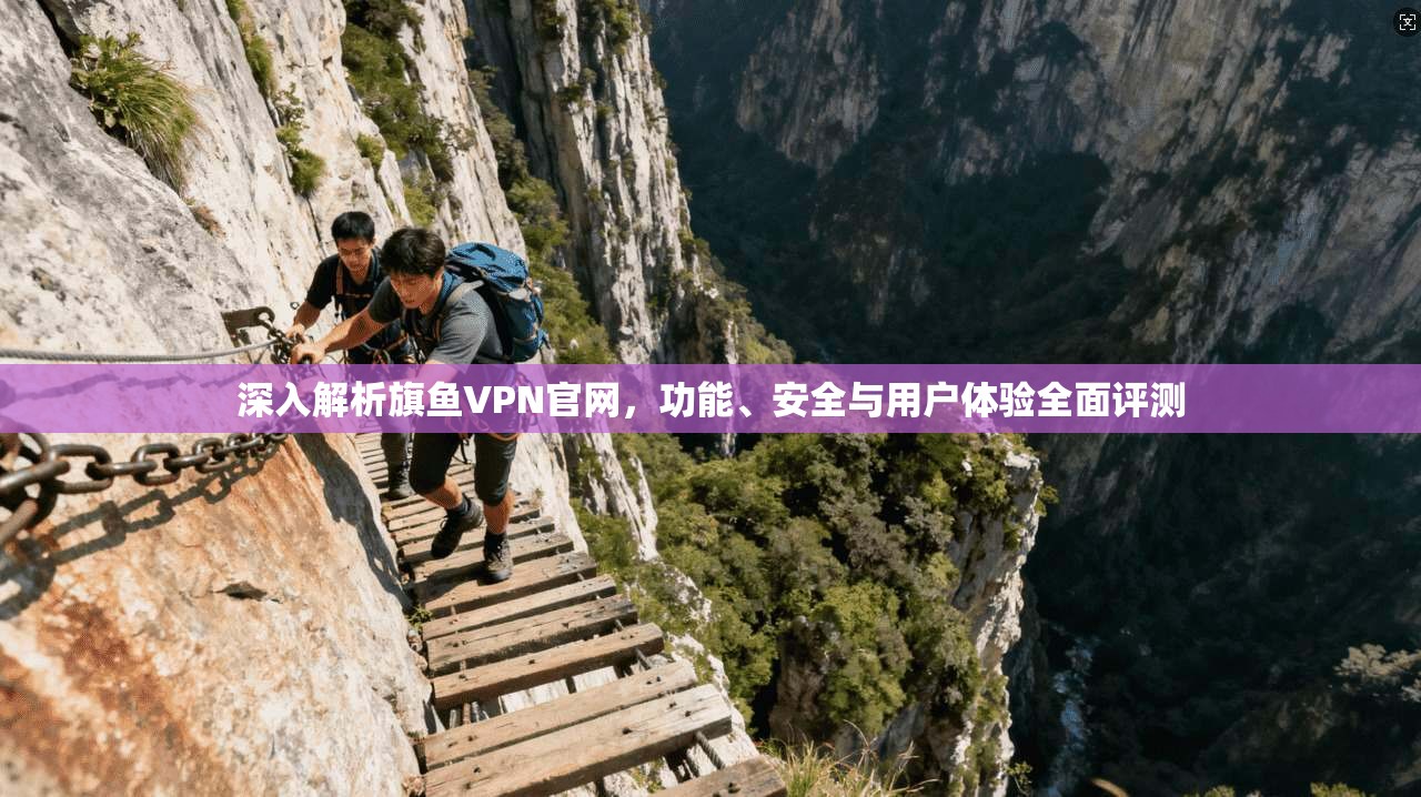 深入解析旗鱼VPN官网，功能、安全与用户体验全面评测