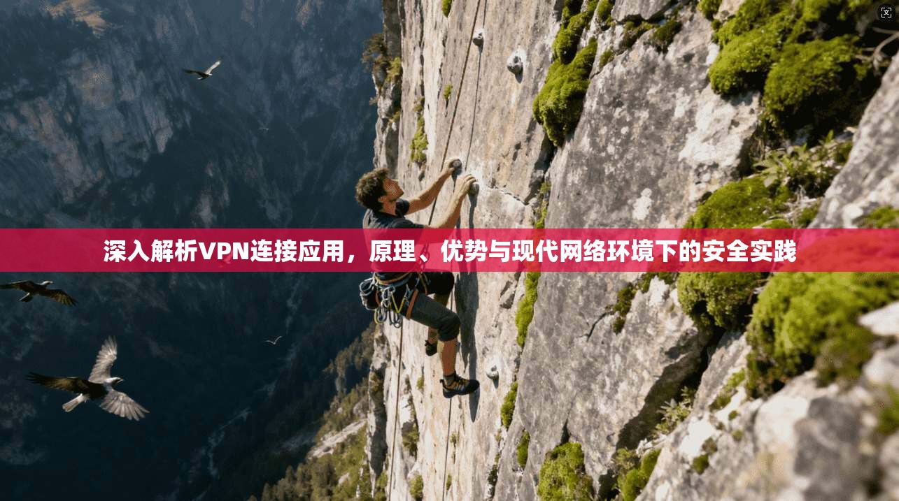 深入解析VPN连接应用，原理、优势与现代网络环境下的安全实践