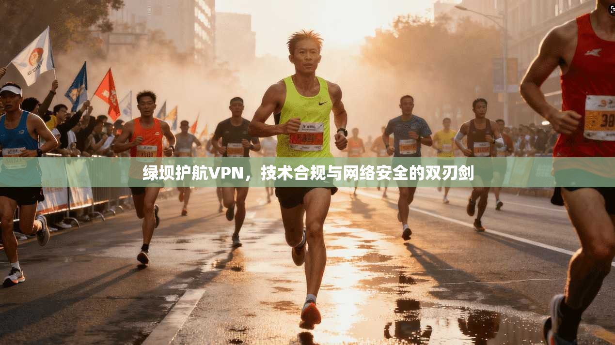绿坝护航VPN，技术合规与网络安全的双刃剑