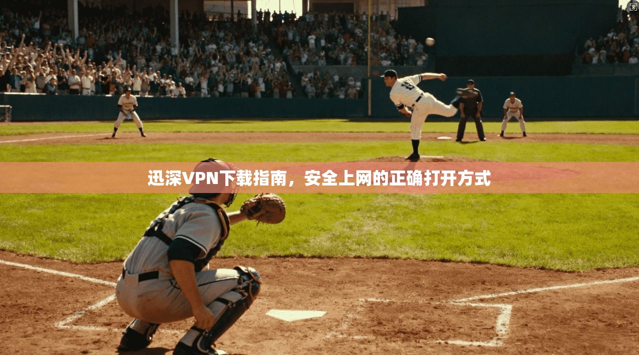 迅深VPN下载指南，安全上网的正确打开方式