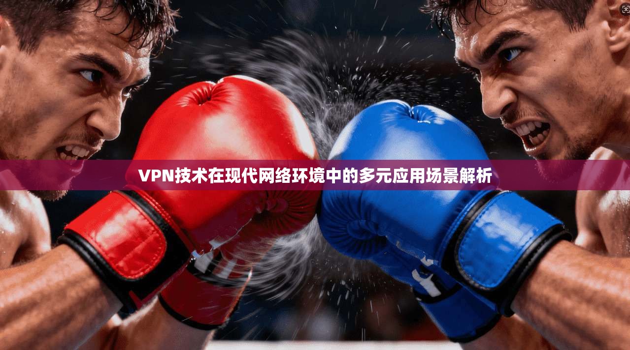 VPN技术在现代网络环境中的多元应用场景解析