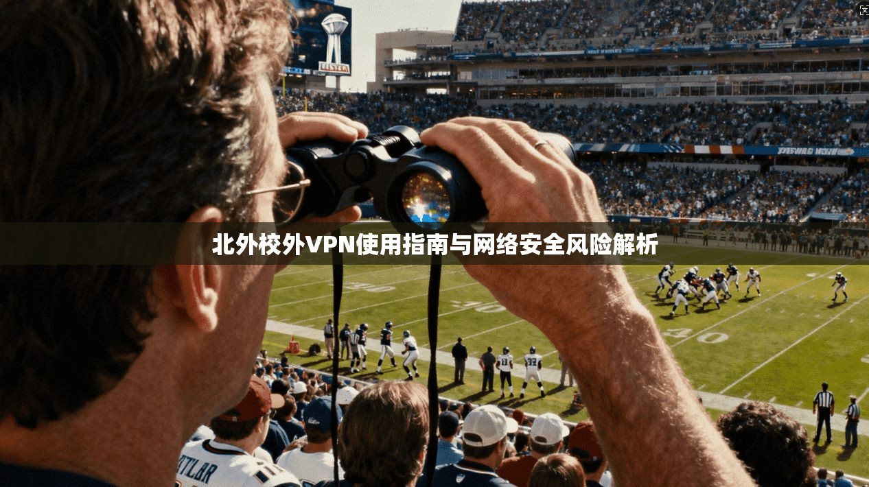 北外校外VPN使用指南与网络安全风险解析