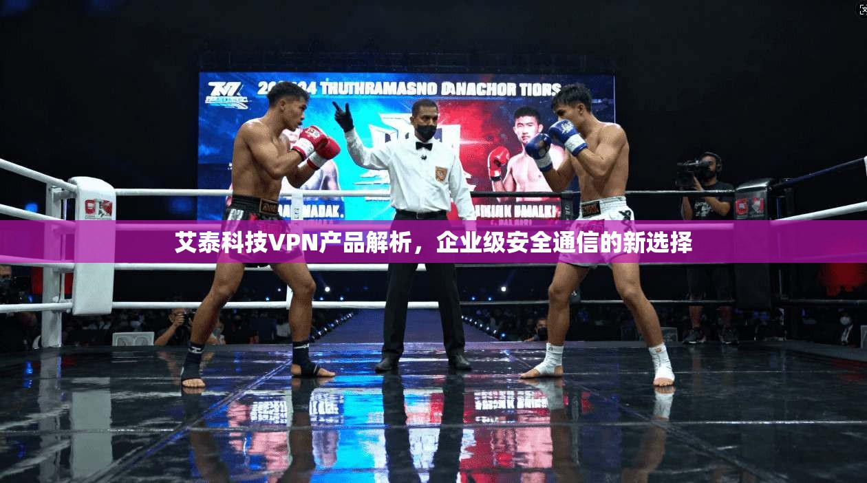 艾泰科技VPN产品解析，企业级安全通信的新选择