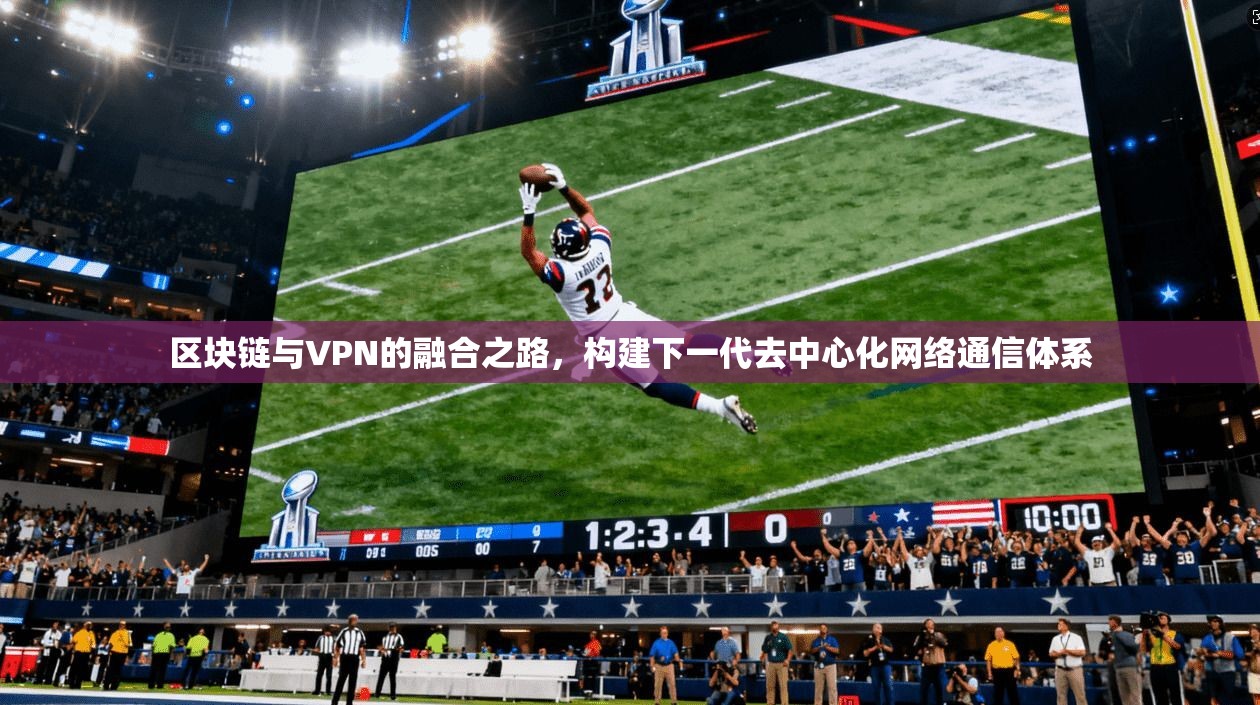 区块链与VPN的融合之路，构建下一代去中心化网络通信体系