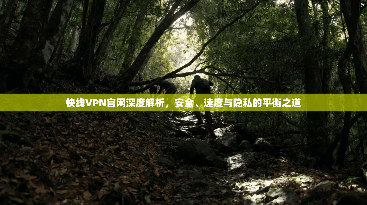 快线VPN官网深度解析，安全、速度与隐私的平衡之道