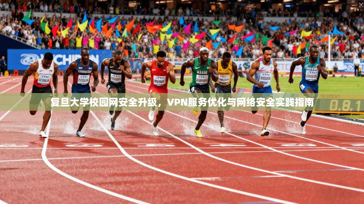 复旦大学校园网安全升级，VPN服务优化与网络安全实践指南  第1张