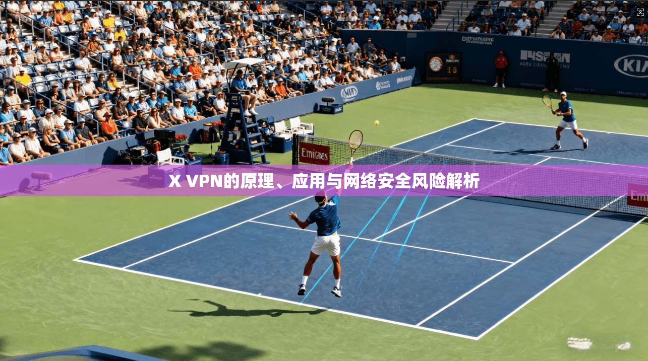X VPN的原理、应用与网络安全风险解析