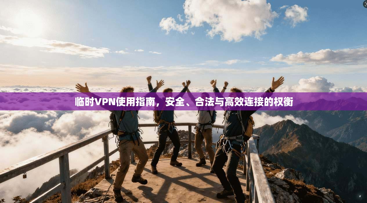 临时VPN使用指南，安全、合法与高效连接的权衡