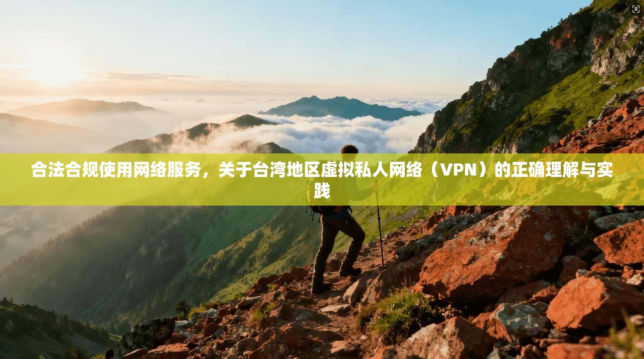 合法合规使用网络服务，关于台湾地区虚拟私人网络（VPN）的正确理解与实践