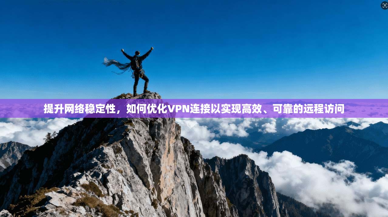 提升网络稳定性，如何优化VPN连接以实现高效、可靠的远程访问