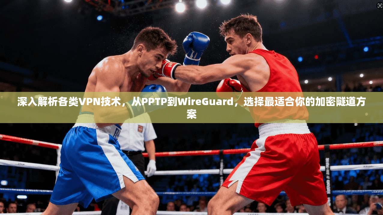 深入解析各类VPN技术，从PPTP到WireGuard，选择最适合你的加密隧道方案