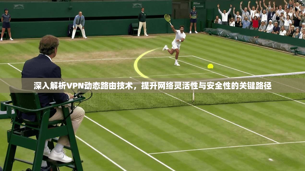 深入解析VPN动态路由技术，提升网络灵活性与安全性的关键路径