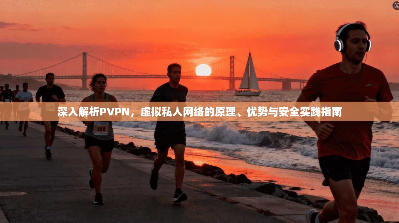 深入解析PVPN，虚拟私人网络的原理、优势与安全实践指南