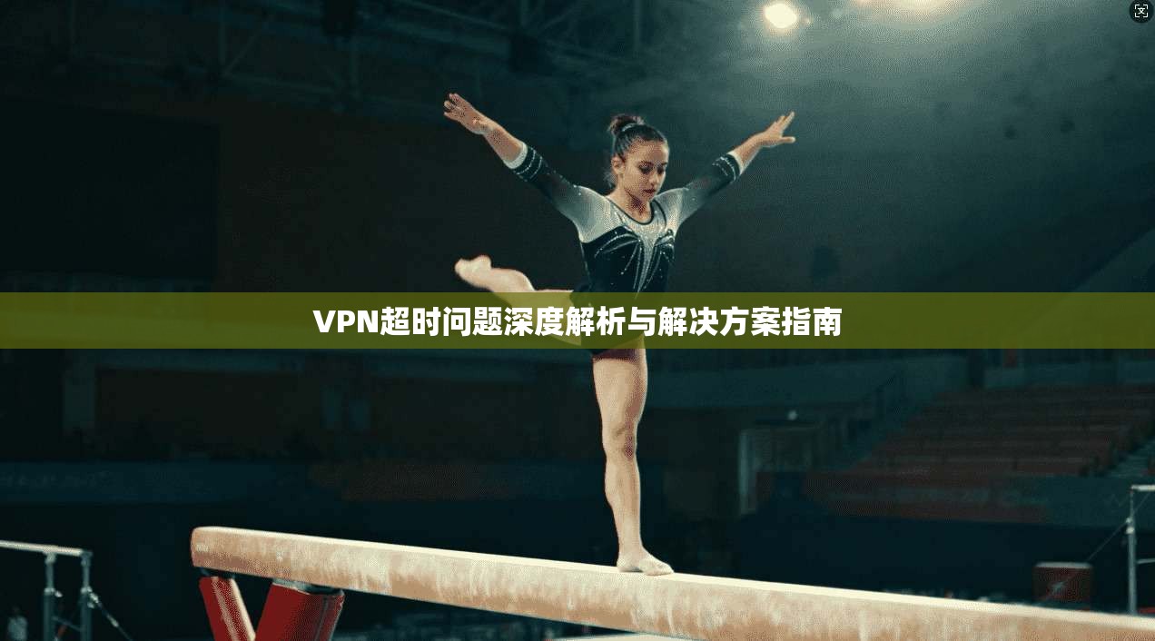 VPN超时问题深度解析与解决方案指南