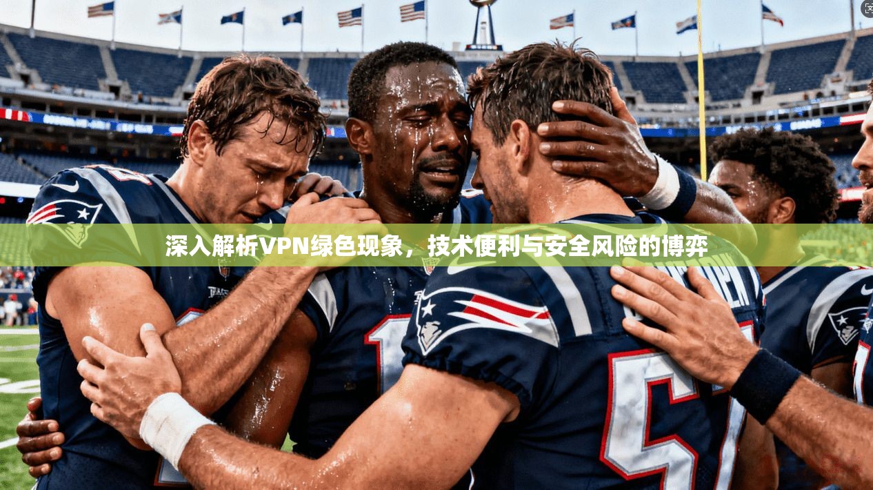 深入解析VPN绿色现象，技术便利与安全风险的博弈