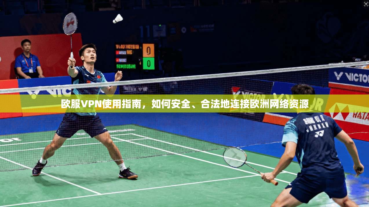 欧服VPN使用指南，如何安全、合法地连接欧洲网络资源
