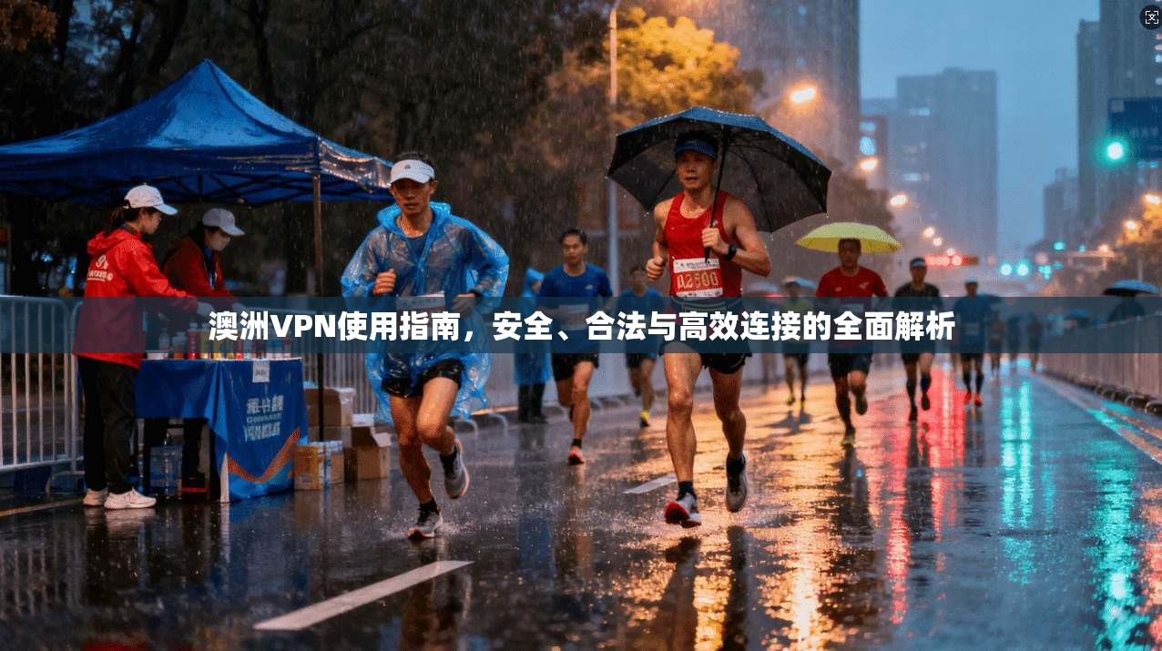 澳洲VPN使用指南，安全、合法与高效连接的全面解析