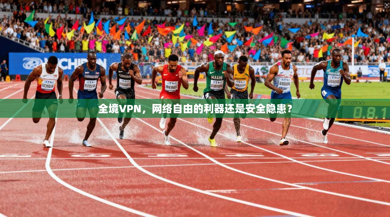 全境VPN，网络自由的利器还是安全隐患？
