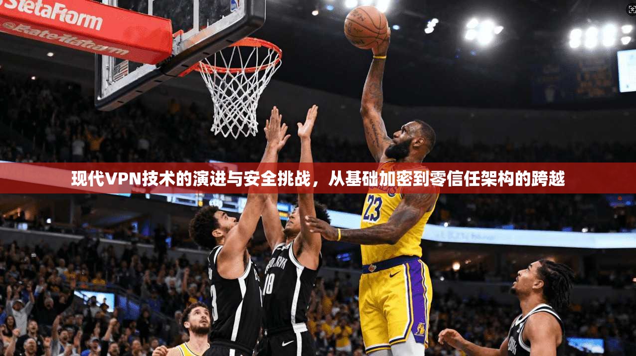 现代VPN技术的演进与安全挑战，从基础加密到零信任架构的跨越