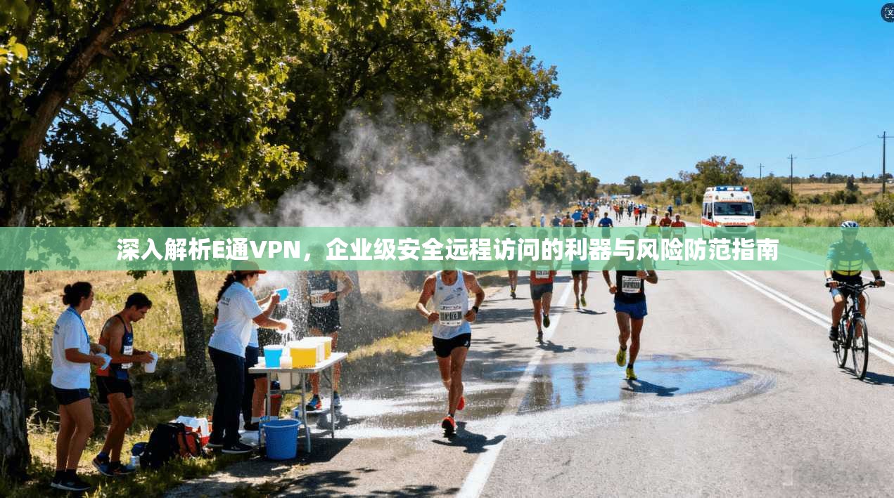 深入解析E通VPN，企业级安全远程访问的利器与风险防范指南