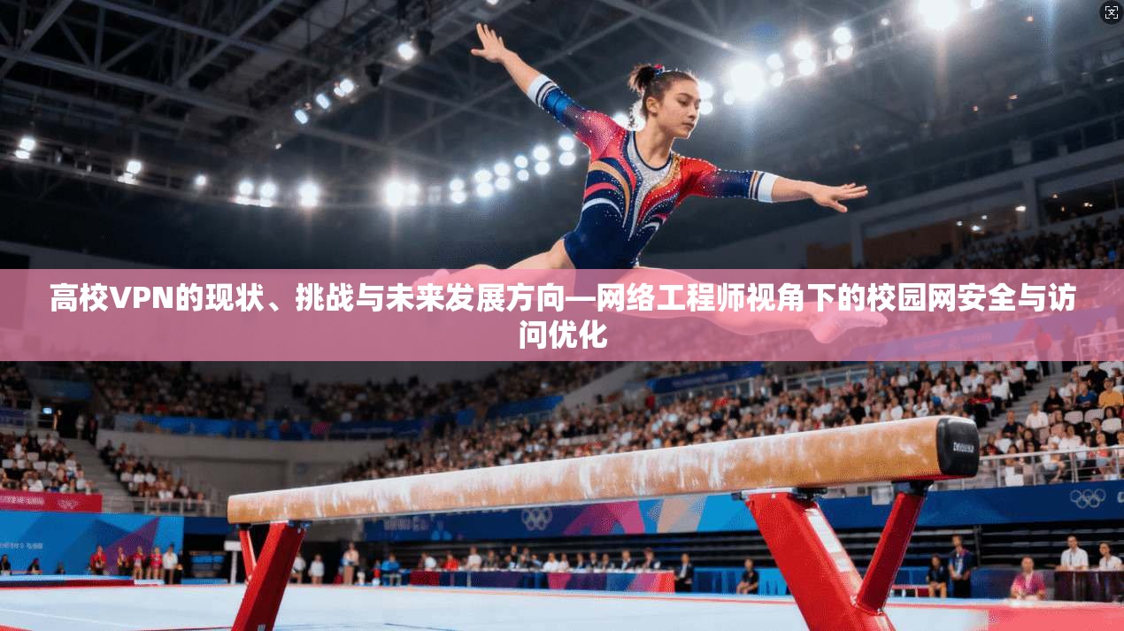 高校VPN的现状、挑战与未来发展方向—网络工程师视角下的校园网安全与访问优化