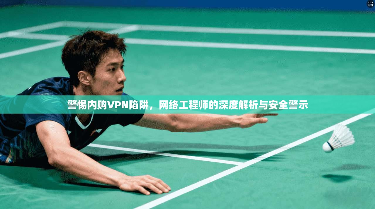 警惕内购VPN陷阱，网络工程师的深度解析与安全警示