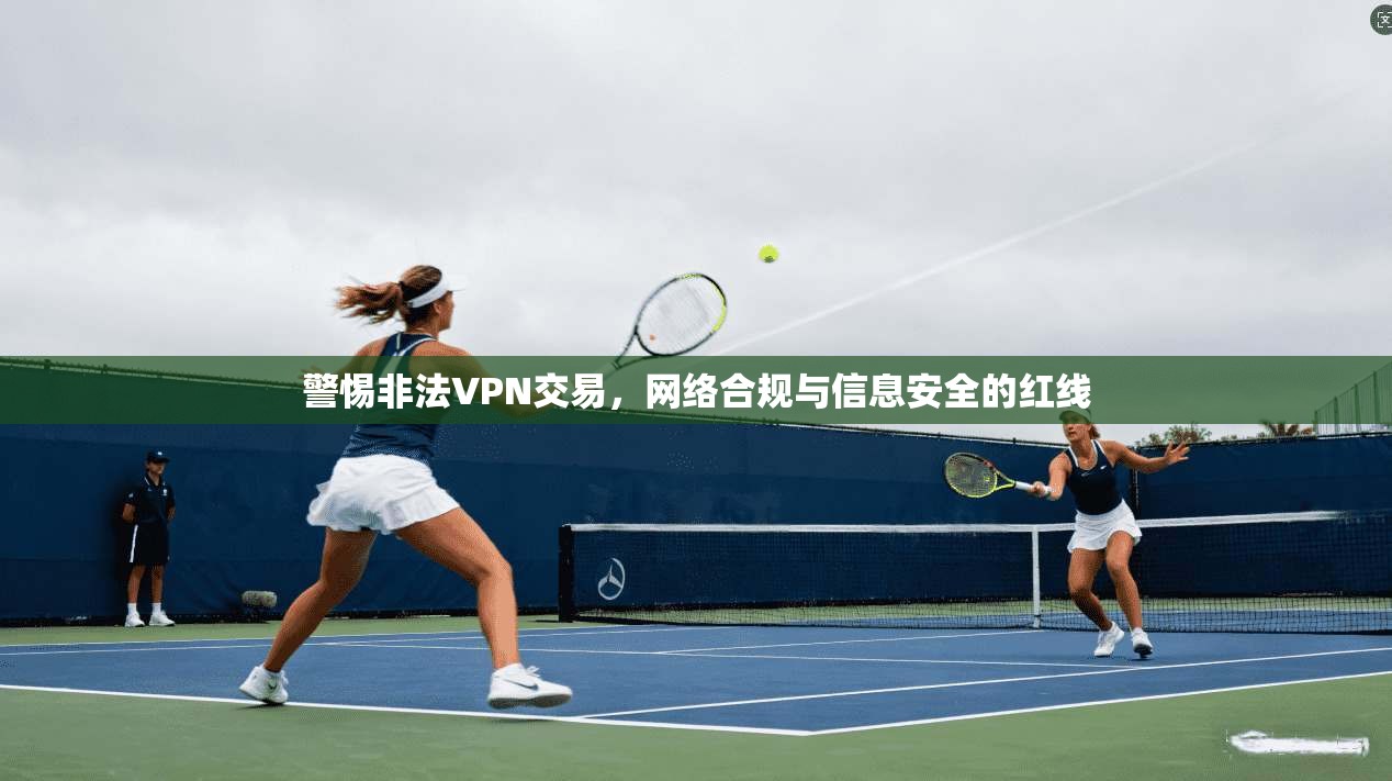 警惕非法VPN交易，网络合规与信息安全的红线