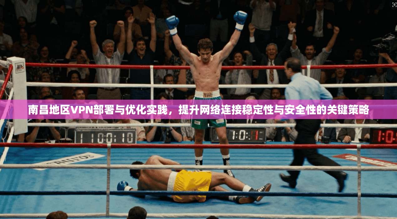 南昌地区VPN部署与优化实践，提升网络连接稳定性与安全性的关键策略