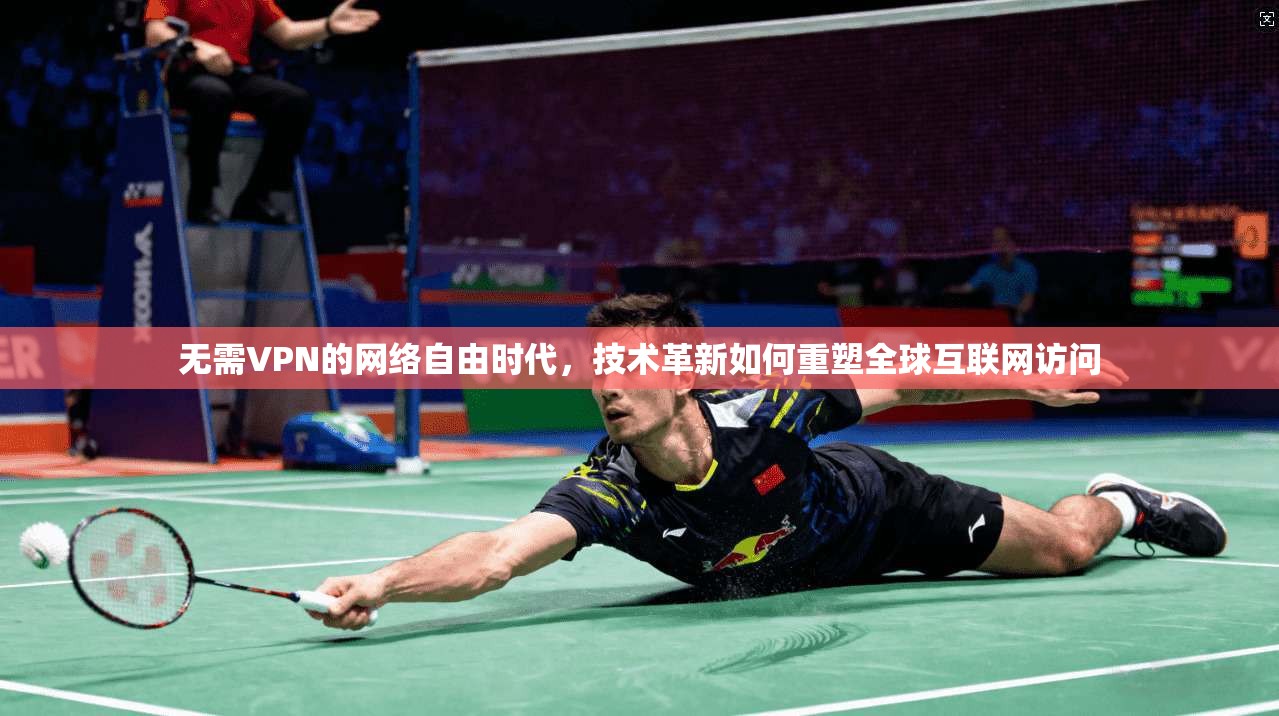 无需VPN的网络自由时代，技术革新如何重塑全球互联网访问