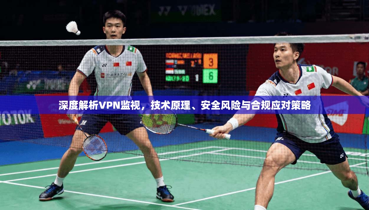 深度解析VPN监视，技术原理、安全风险与合规应对策略