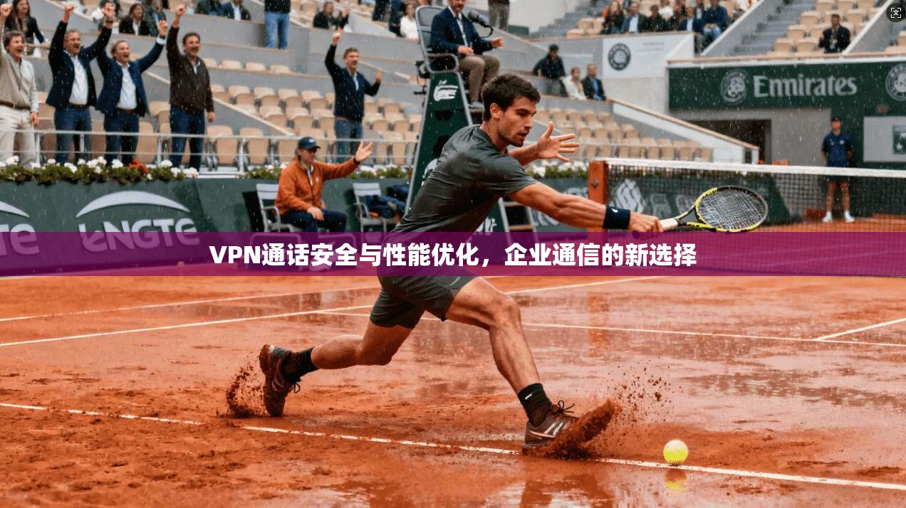 VPN通话安全与性能优化，企业通信的新选择