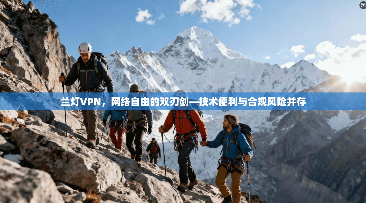 兰灯VPN，网络自由的双刃剑—技术便利与合规风险并存